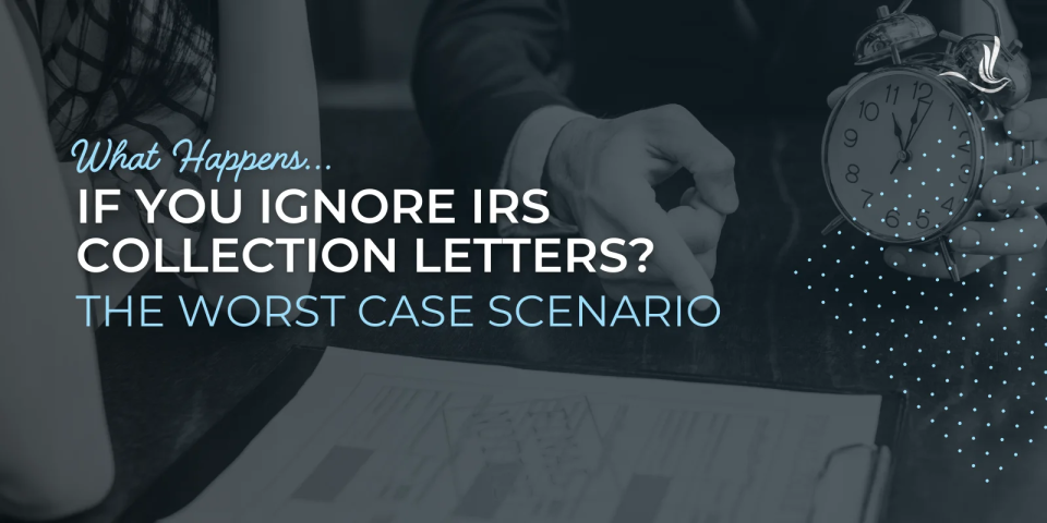What Happens If You Ignore IRS Collection Letters? The Worst Case Scenario