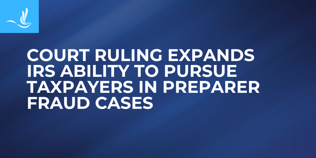 Court Ruling Expands IRS Ability to Pursue Taxpayers in Preparer Fraud Cases 